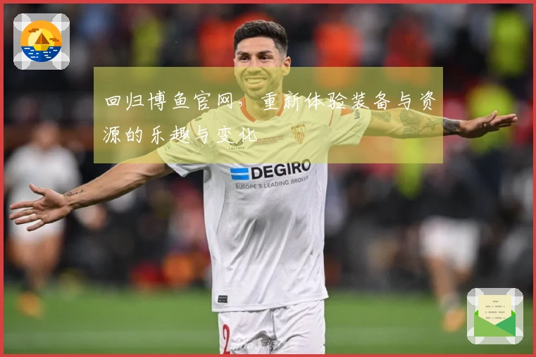 回归博鱼官网，重新体验装备与资源的乐趣与变化