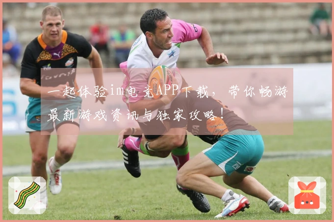 一起体验im电竞APP下载，带你畅游最新游戏资讯与独家攻略！