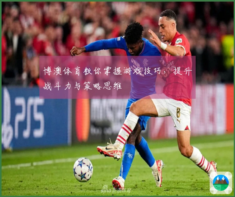 博澳体育教你掌握游戏技巧，提升战斗力与策略思维