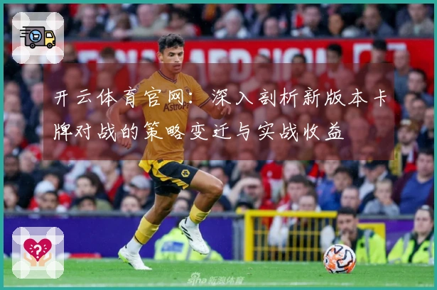 开云体育官网：深入剖析新版本卡牌对战的策略变迁与实战收益